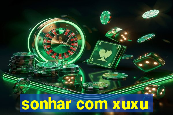 sonhar com xuxu